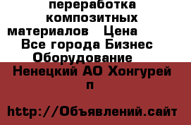 переработка композитных материалов › Цена ­ 100 - Все города Бизнес » Оборудование   . Ненецкий АО,Хонгурей п.